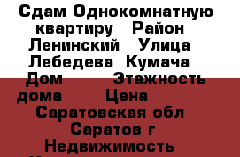 Сдам Однокомнатную квартиру › Район ­ Ленинский › Улица ­ Лебедева- Кумача › Дом ­ 67 › Этажность дома ­ 5 › Цена ­ 12 000 - Саратовская обл., Саратов г. Недвижимость » Квартиры аренда   